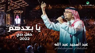 عبدالمجيد عبدالله - يا بعدهم | (حفلة دبي 2022) | Abdul Majeed Abdullah - Ya Ba3dhom