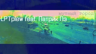 LPTplew feat. Патрик Пэ - мутный город