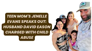 Teen Mom's Jenelle Evans Speaks Out: Husband David Eason Charged with Child Abuse