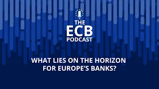 The ECB Podcast - What lies on the horizon for Europe’s banks?