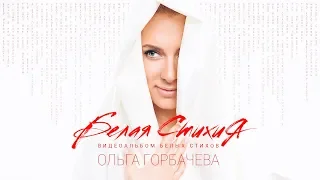 ОЛЬГА ГОРБАЧЕВА – БЕЛАЯ СТИХИя – видеоальбом белых стихов [OFFICIAL ALBUM]