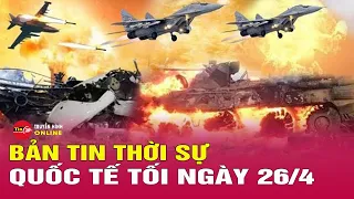 Toàn cảnh thời sự quốc tế tối 26/4: Nga đối phó thế nào khi Ukraine tăng cường tấn công tầm xa?