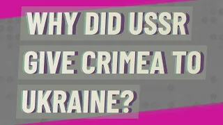 Why did USSR give Crimea to Ukraine?