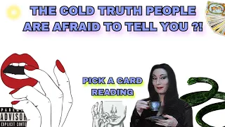 (PICK A CARD) THE COLD TRUTH PEOPLE ARE AFRAID TO TELL YOU ?