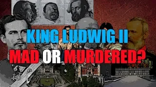 King Ludwig II: Mad or Murdered?