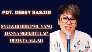 SYUKURI HIDUPMU KARENA HIDUP MANUSIA HANYA SEPERTI UAP -KHOTBAH PS.DEBBY BASJIR