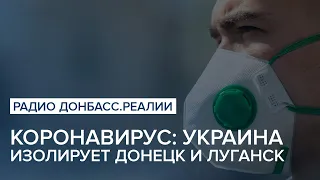 Коронавирус: Украина изолирует Донецк и Луганск | Радио Донбасс Реалии