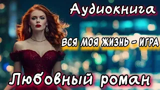 ВСЯ МОЯ ЖИЗНЬ - ИГРА СЛУШАТЬ АУДИОКНИГУ РОМАН