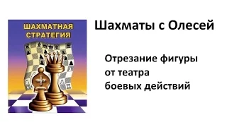 Шахматная стратегия. Отрезание фигуры от театра боевых действий. Урок 90 (часть 2)