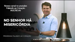 NO SENHOR HÁ MISERICÓRDIA | Programa Falando ao Coração | Pr. Welton Lemos.