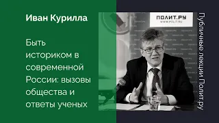 Иван Курилла. Быть историком в современной России: вызовы общества и ответы ученых