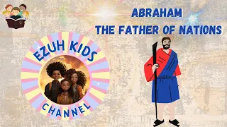 Father Abraham: The Father of Nations | Ezuh Kids Channel