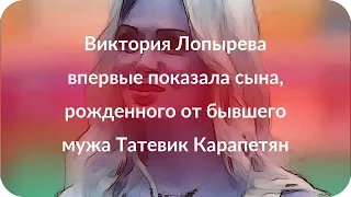 Виктория Лопырева впервые показала сына, рожденного от бывшего мужа Татевик Карапетян