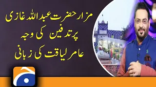 Aamir Liaquat Ki Nazar mein Hazrat Abdullah Shah Ghazi Mazar Ki Ehmiyat