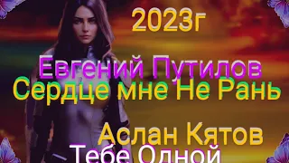 NEW-2023г Евгений Путилов.Аслан Кятов.💓 Сердце мне Не Рань.🌹 Тебе Одной 🌹