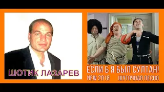 Шотик Лазарев - Если б я был султан  (ШУТОЧНАЯ ПЕСНЯ NEW 2018)