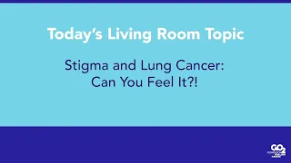 Lung Cancer Living Room - Stigma and Lung Cancer - 12/16/20 - Edited