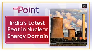 India’s Latest Feat in Nuclear Energy Domain |To the Point| Drishti IAS English