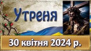 Утреня 30 квітня  2024 р.