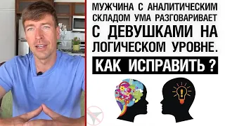 Мужчина с аналитическим складом ума разговаривает с девушками на логическом уровне. Как исправить?