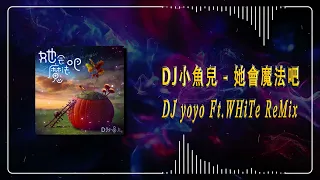 DJ小魚兒 - 她會魔法吧 (DJ yoyo Ft.WHiTe ReMix)