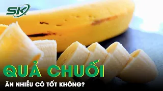 Quả Chuối: Ăn Nhiều Có Tốt Không? | SKĐS