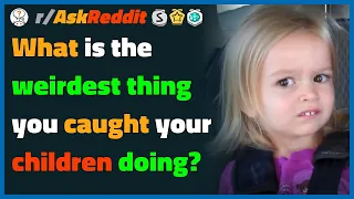 Parents of reddit what is the weirdest thing you caught your children doing? | r/AskReddit