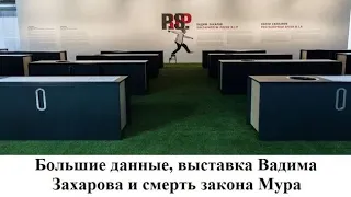 Большие данные, выставка Вадима Захарова и смерть закона Мура