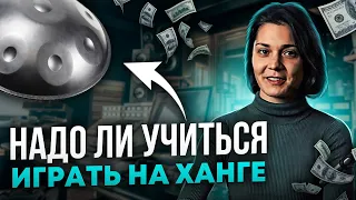 Надо ли учиться играть на ХАНГЕ