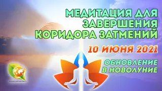 Медитация для завершения Коридора затмений 10 июня 2021 года | Обновление в Новолуние