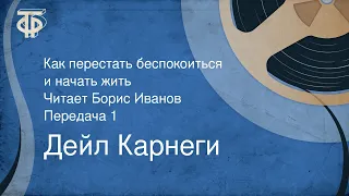 Дейл Карнеги. Как перестать беспокоиться и начать жить. Читает Борис Иванов. Передача 1 (1990)