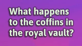 What happens to the coffins in the royal vault?