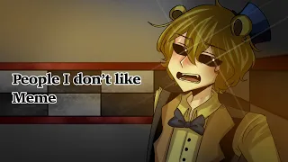 People I Don’t Like Meme (Golden Freddy) FNAF Meme || read description