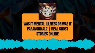 Was it Mental Illness or Was it Paranormal? | Real Ghost Stories Online | Real Ghost Stories Online