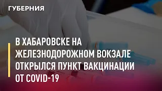 В Хабаровске на железнодорожном вокзале открылся пункт вакцинации от COVID-19. Новости. 01/07/2021