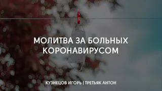 Молитва за больных коронавирусом | Кузнецов Игорь, Антон Третьяк