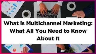 What is Multichannel Marketing: What all you need to know about it