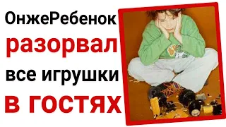 ОнжеРебенок разорвал все игрушки в гостях