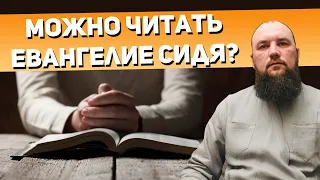 Можно ли читать Евангелие сидя? Священник Максим Каскун