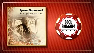 ГРИША ЗАРЕЧНЫЙ ♠ А Я ДАВЛЛЮ НА ГАЗ! ♣ ВЕСЬ АЛЬБОМ ♠ 2004 ГОД ♦