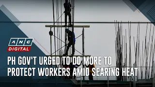 PH gov't urged to do more to protect workers amid searing heat | ANC