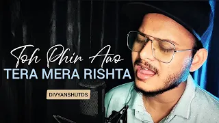 Toh Phir Aao X Tera Mera Rishta | DivyanshuTds | Mustafa Zahid | Latest Hindi Cover Song 2021