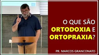 O que são ortodoxia e ortopraxia? - Pr. Marcos Granconato