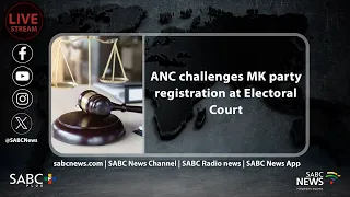 ANC challenges MK party registration at Electoral Court