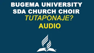TUTAPONAJE? (AUDIO) - BUGEMA UNIVERSITY SDA CHURCH CHOIR