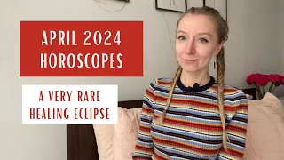 APRIL 2024 Horoscopes: A Very Rare Healing Eclipse. All Signs.