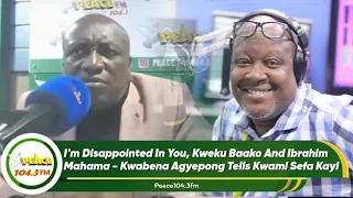 I'm Disappointed In You, Kweku Baako And Ibrahim Mahama - Kwabena Agyepong Tells Kwami Sefa Kayi