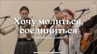 Хочу молиться, соединиться с Иисусом Господом моим | Семья Вылегжанин