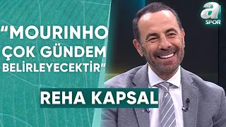 Reha Kapsal: "Jose Mourinho, Fenerbahçe’de Saha İçinde ve Saha Dışında Çok Gündem Belirleyecektir"