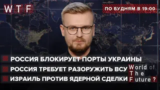 Россия блокирует порты Украины / Кремль требует разоружить ВСУ / Израиль против Ядерной Сделки | WTF